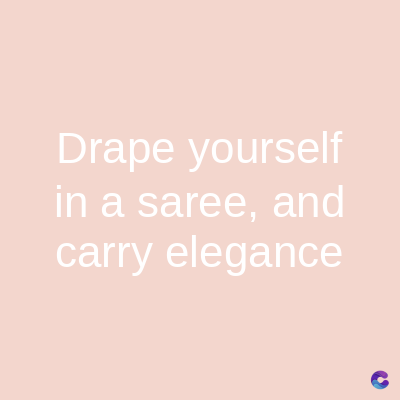Drape yourself
in a saree, and
carry elegance
C