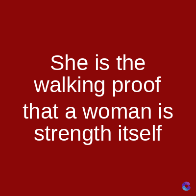 She is the
walking proof
that a woman is
strength itself