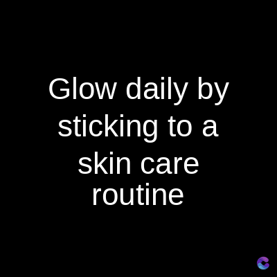 Glow daily by
sticking to a
skin care
routine