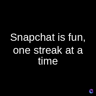 Snapchat is fun,
one streak at a
time