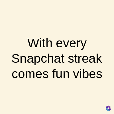 With every
Snapchat streak
comes fun vibes
C