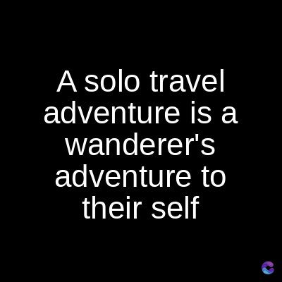A solo travel
adventure is a
wanderer's
adventure to
their self