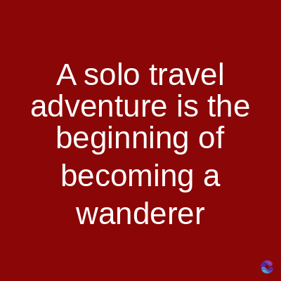 A solo travel
adventure is the
beginning of
becoming a
wanderer
