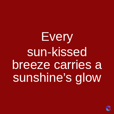 Every
sun-kissed
breeze carries a
sunshine's glow
