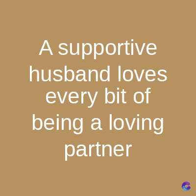 A supportive
husband loves
every bit of
being a loving
partner