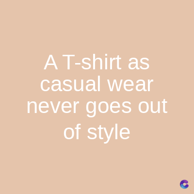 A T-shirt as
casual wear
never goes out
of style