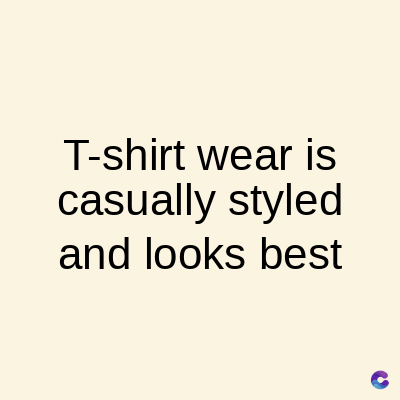 T-shirt wear is
casually styled
and looks best
C