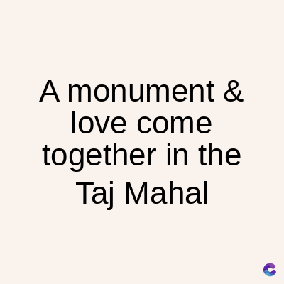 A monument &
love come
together in the
Taj Mahal
C