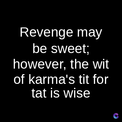 Revenge may
be sweet;
however, the wit
of karma's tit for
tat is wise