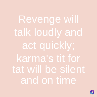 Revenge will
talk loudly and
act quickly;
karma's tit for
tat will be silent
and on time
C