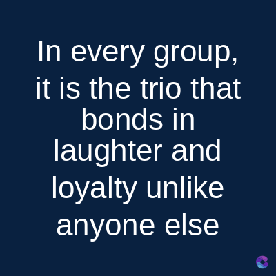 In every group,
it is the trio that
bonds in
laughter and
loyalty unlike
anyone else