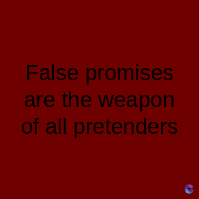 False promises
are the weapon
of all pretenders