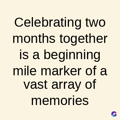 Celebrating two
months together
is a beginning
mile marker of a
vast array of
memories
C