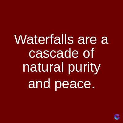Waterfalls are a
cascade of
natural purity
and peace.