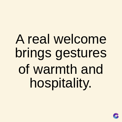 A real welcome
brings
gestures
of warmth and
hospitality.
C