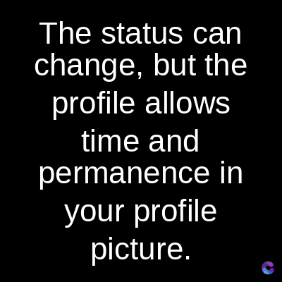 The status can
change, but the
profile allows
time and
permanence in
your profile
picture.