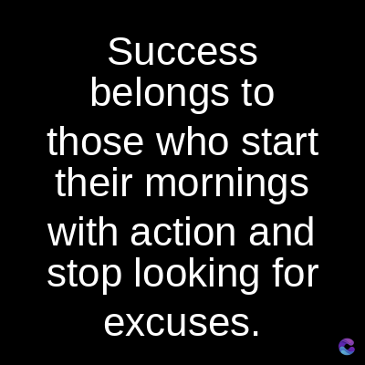 Success
belongs to
those who start
their mornings
with action and
stop looking for
excuses.