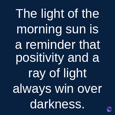 The light of the
morning sun is
a reminder that
positivity and a
ray of light
always win over
darkness.
