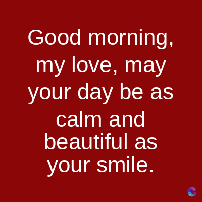 Good morning,
my love, may
your day be as
calm and
beautiful as
your smile.