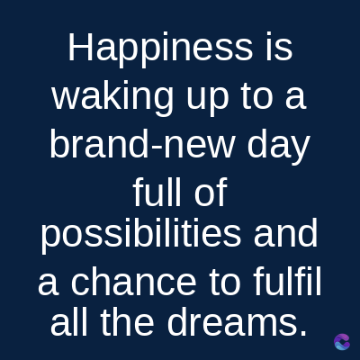 Happiness is
waking up to a
brand-new day
full of
possibilities and
a chance to fulfil
all the dreams.