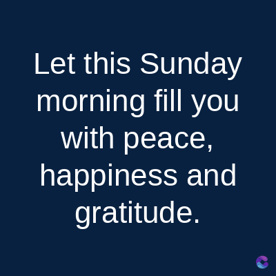 Let this Sunday
morning fill you
with peace,
happiness and
gratitude.