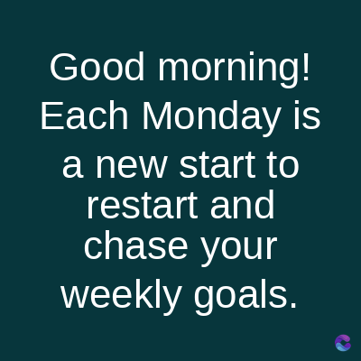 Good
morning!
Each Monday is
a new start to
restart and
chase your
weekly goals.
