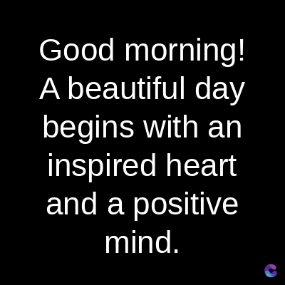 Good
morning!
A beautiful day
begins with an
inspired heart
and a positive
mind.