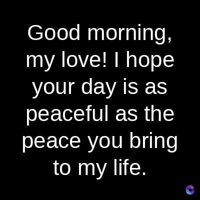 Good
morning,
my love! I hope
your day is as
peaceful as the
peace you bring
to my life.