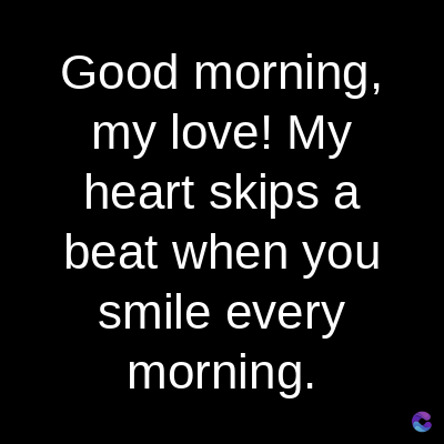 Good morning,
my love! My
heart skips a
beat when you
smile every
morning.