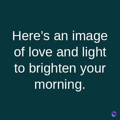 Here's an image
of love and light
to brighten your
morning.