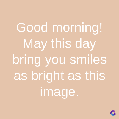 Good morning!
May this day
bring you smiles
as bright as this
image.