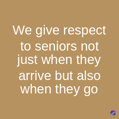 We give respect
to seniors not
just when they
arrive but also
when they go
