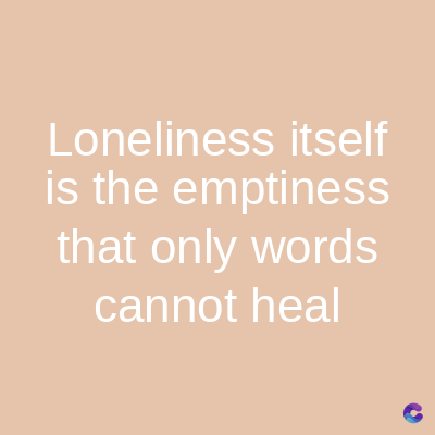 Loneliness itself
is the emptiness
that only words
cannot heal