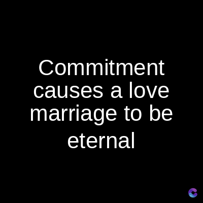 Commitment
causes a love
marriage to be
eternal