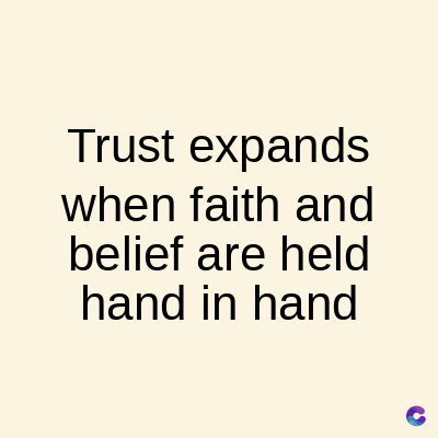 Trust expands
when faith and
belief are held
hand in hand
C