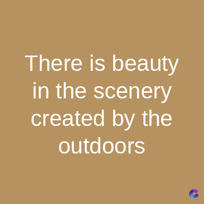 There is beauty
in the scenery
created by the
outdoors