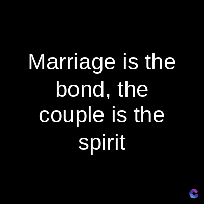 Marriage is the
bond, the
couple is the
spirit