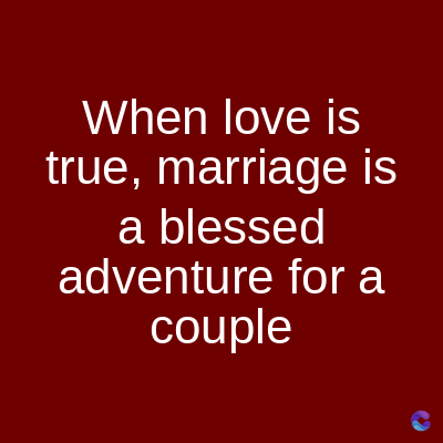 When love is
true, marriage is
a blessed
adventure for a
couple