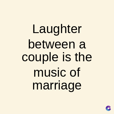 Laughter
between a
couple is the
music of
marriage
C