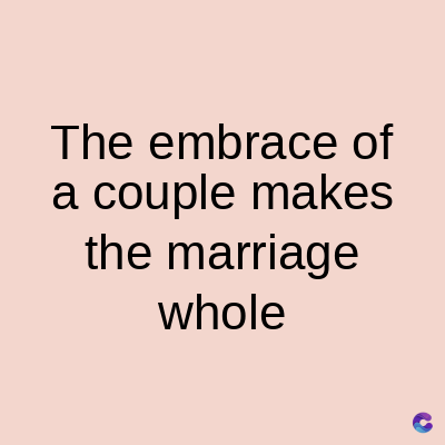 The embrace of
a couple makes
the marriage
whole
C