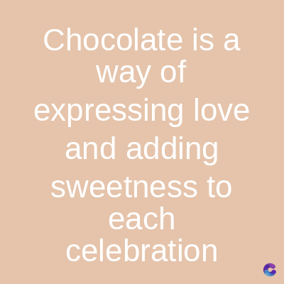 Chocolate is a
way of
expressing love
and adding
sweetness to
each
celebration
C