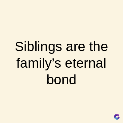 Siblings are the
family's eternal
bond
C
