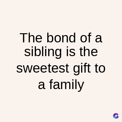 The bond of a
sibling is the
sweetest gift to
a family
C