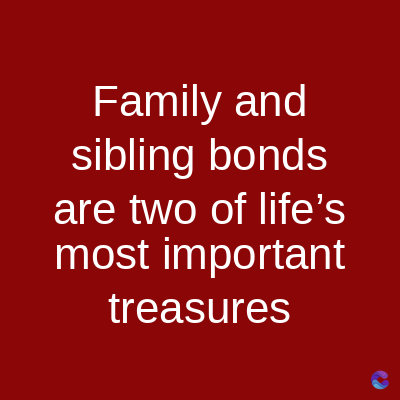 Family and
sibling bonds
are two of life's
most important
treasures