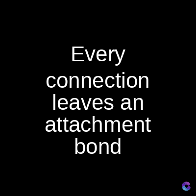 Every
connection
leaves an
attachment
bond