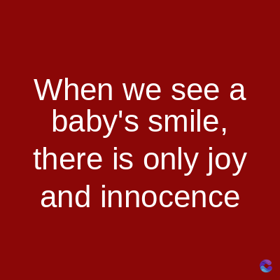 When we see a
baby's smile,
there is only joy
and innocence