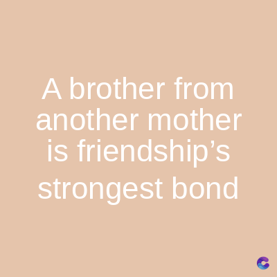 A brother from
another mother
is friendship's
strongest bond