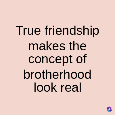 True friendship
makes the
concept of
brotherhood
look real
C
