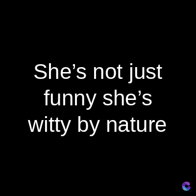 She's not just
funny she's
witty by nature