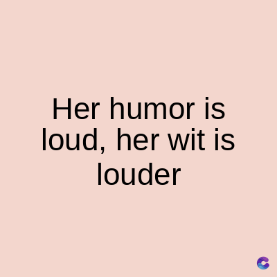 Her humor is
loud, her wit is
louder
C